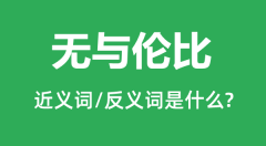 无与伦比的近义词和反义词是什么_无与伦比是什么意思?