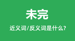 未完的近义词和反义词是什么_未完是什么意思？