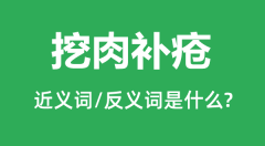 挖肉补疮的近义词和反义词是什么_挖肉补疮是什么意思?