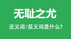 无耻之尤的近义词和反义词是什么_无耻之尤是什么意思?