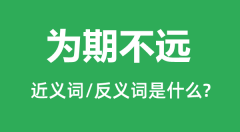 为期不远的近义词和反义词是什么_为期不远是什么意思?