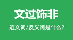 文过饰非的近义词和反义词是什么_文过饰非是什么意思?