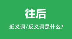 往后的近义词和反义词是什么_往后是什么意思?