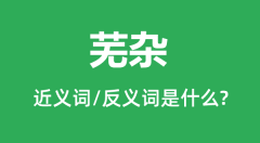 芜杂的近义词和反义词是什么_芜杂是什么意思？