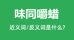 味同嚼蜡的近义词和反义词是什么_味同嚼蜡是什么意思?