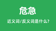 危急的近义词和反义词是什么_危急是什么意思?