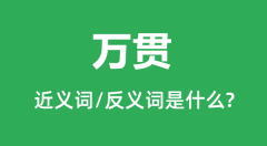 万贯的近义词和反义词是什么_万贯是什么意思？