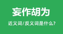 妄作胡为的近义词和反义词是什么_妄作胡为是什么意思?