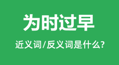为时过早的近义词和反义词是什么_为时过早是什么意思?