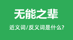 无能之辈的近义词和反义词是什么_无能之辈是什么意思?