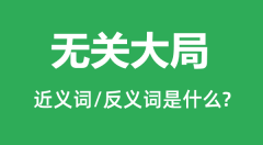 无关大局的近义词和反义词是什么_无关大局是什么意思?