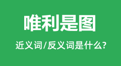 唯利是图的近义词和反义词是什么_唯利是图是什么意思?