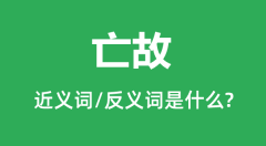 亡故的近义词和反义词是什么_亡故是什么意思?