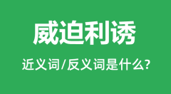 威迫利诱的近义词和反义词是什么_威迫利诱是什么意思?