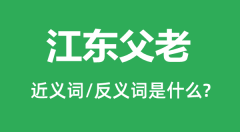 江东父老的近义词和反义词是什么_江东父老是什么意思？