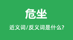 危坐的近义词和反义词是什么_危坐是什么意思?