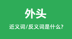 外头的近义词和反义词是什么_外头是什么意思？