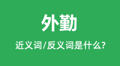 外勤的近义词和反义词是什么_外勤是什么意思？