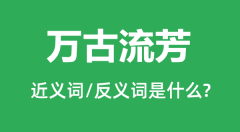 万古流芳的近义词和反义词是什么_万古流芳是什么意思?