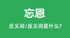 忘恩的近义词和反义词是什么_忘恩是什么意思？