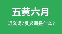 五黄六月的近义词和反义词是什么_五黄六月是什么意思？