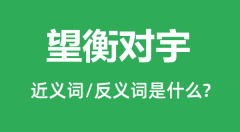 望衡对宇的近义词和反义词是什么_望衡对宇是什么意思？
