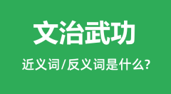 文治武功的近义词和反义词是什么_文治武功是什么意思？