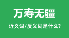 万寿无疆的近义词和反义词是什么_万寿无疆是什么意思？