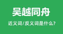 吴越同舟的近义词和反义词是什么_吴越同舟是什么意思？