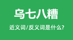 乌七八糟的近义词和反义词是什么_乌七八糟是什么意思?