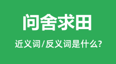 问舍求田的近义词和反义词是什么_问舍求田是什么意思?