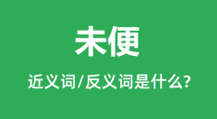 未便的近义词和反义词是什么_未便是什么意思?