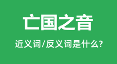亡国之音的近义词和反义词是什么_亡国之音是什么意思？
