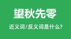 望秋先零的近义词和反义词是什么_望秋先零是什么意思?