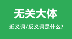 无关大体的近义词和反义词是什么_无关大体是什么意思?