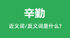 辛勤的近义词和反义词是什么_辛勤是什么意思?
