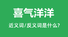 喜气洋洋的近义词和反义词是什么_喜气洋洋是什么意思?