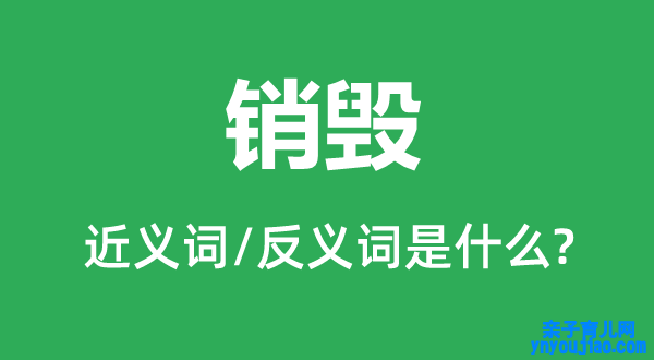 销毁的近义词和反义词是什么,销毁是什么意思