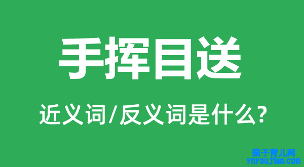 手挥目送的近义词和反义词是什么,手挥目送是什么意思