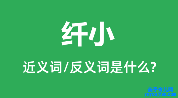 纤小的近义词和反义词是什么,纤小是什么意思
