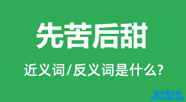 先苦后甜的近义词和反义词是什么,先苦后甜是什么意思