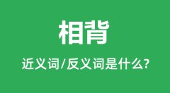 相背的近义词和反义词是什么_相背是什么意思？