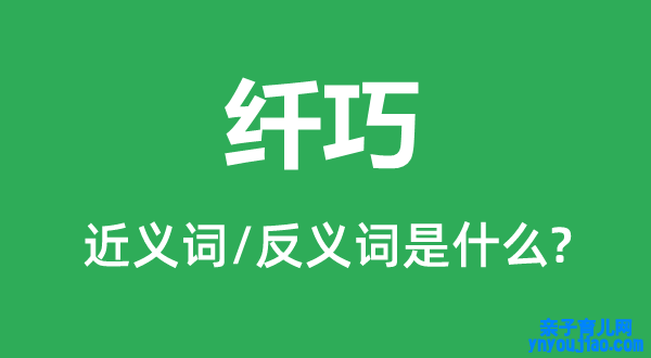 纤巧的近义词和反义词是什么,纤巧是什么意思
