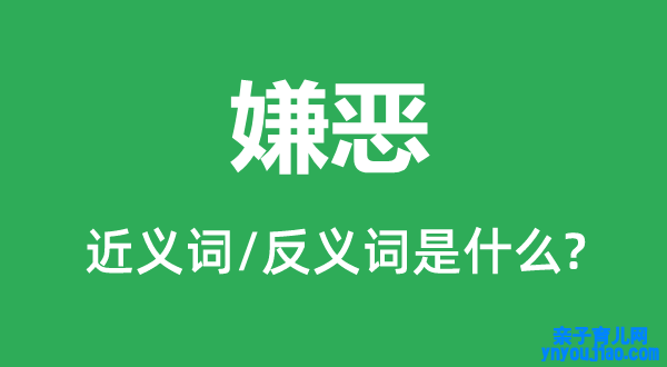 嫌恶的近义词和反义词是什么,嫌恶是什么意思
