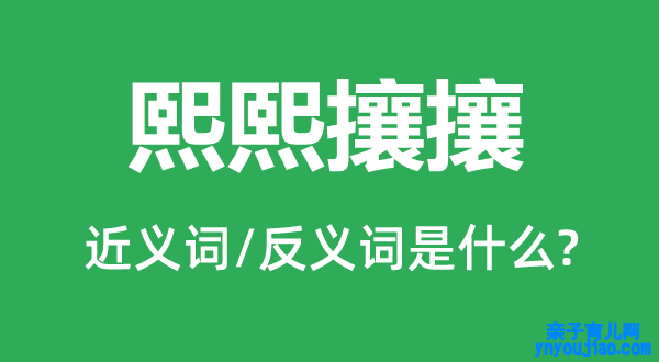 熙熙攘攘的近义词和反义词是什么,熙熙攘攘是什么意思