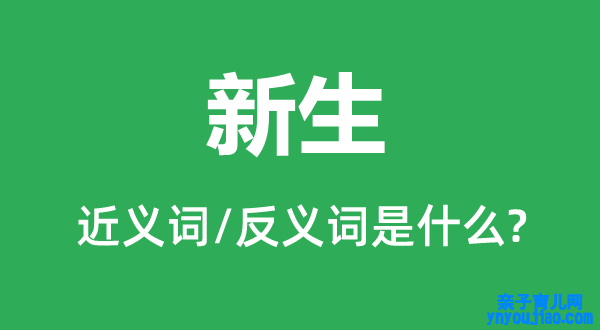 新生的近义词和反义词是什么,新生是什么意思
