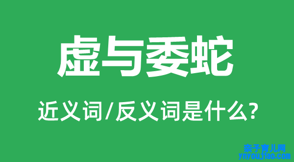 虚与委蛇的近义词和反义词是什么,虚与委蛇是什么意思