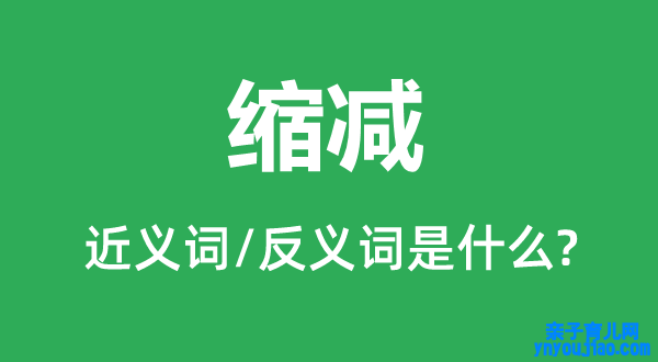 缩减的近义词和反义词是什么,缩减是什么意思