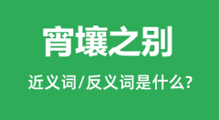 宵壤之别的近义词和反义词是什么_宵壤之别是什么意思？