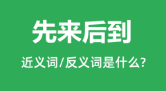 先来后到的近义词和反义词是什么_先来后到是什么意思？